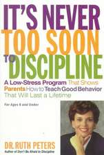 It's Never Too Soon to Discipline: A Low-Stress Program That Shows Parents How to Teach Good Behavior That Will Last a Lifetime