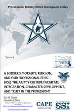 A Soldier’s Morality, Religion, and Our Professional Ethic: Does the Army’s Culture Facilitate Integration, Character Development, and Trust in the Profession?