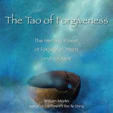 The Tao of Forgiveness: The Healing Power of Forgiving Others and Yourself