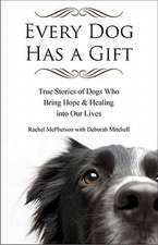 Every Dog Has a Gift: True Stories of Dogs Who Bring Hope & Healing Into Our Lives