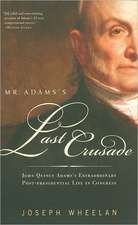 Mr. Adams's Last Crusade: John Quincy Adams's Extraordinary Post-Presidential Life in Congress