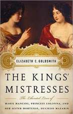 The Kings' Mistresses: The Liberated Lives of Marie Mancini, Princess Colonna, and Her Sister Hortense, Duchess Mazarin