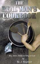 The Real Man's Cookbook: How, When, What and Why to Cook