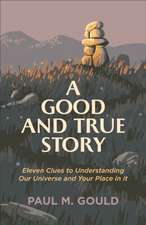 A Good and True Story – Eleven Clues to Understanding Our Universe and Your Place in It