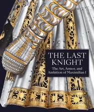 The Last Knight: The Art, Armor, and Ambition of Maximilian I