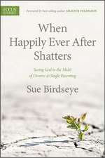 When Happily Ever After Shatters: Seeing God in the Midst of Divorce & Single Parenting