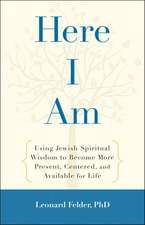 Here I Am: Using Jewish Spiritual Wisdom to Become More Present, Centered, and Available for Life