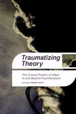 Traumatizing Theory: The Cultural Politics of Affect in and Beyond Psychoanalysis