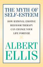 Myth of Self-Esteem: How Rational Emotive Behavior Therapy Can Change Your Life Forever