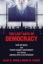 The Last Days of Democracy: How Big Media and Power-Hungry Government Are Turning America Into a Dictatorship