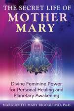 The Secret Life of Mother Mary: Divine Feminine Power for Personal Healing and Planetary Awakening