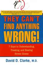 They Can't Find Anything Wrong!: 7 Keys to Understanding, Treating, and Healing Stress Illness