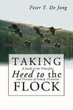 Taking Heed to the Flock: A Study of the Principles and Practice of Family Visitation