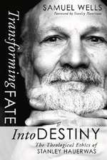 Transforming Fate Into Destiny: The Theological Ethics of Stanley Hauerwas