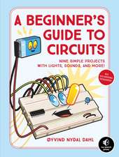 A Beginner's Guide To Circuits: Nine Simple Projects with Lights, Sounds, and More!