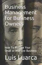 Business Management for Business Owners: How to Manage Your Small or Mid Size Business