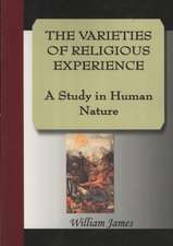 The Varieties of Religious Experience - A Study in Human Nature: Illustrating and Explaining Its Science and Philosophy, Its Legends, Myths and Symbols