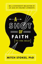 A Shot of Faith (to the Head): Be a Confident Believer in an Age of Cranky Atheists