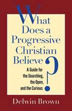 What Does a Progressive Christian Believe?: A Guide for the Searching, the Open, and the Curious