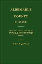 Albemarle County in Virginia; Giving Some Account of What It Was by Nature, of What It Was Made by Man, and of Some of the Men Who Made It.