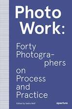 Photowork: Forty Photographers on Process and Practice