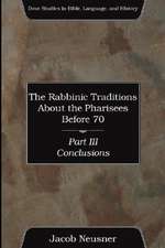 The Rabbinic Traditions about the Pharisees Before 70, Part III