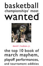 Basketball Championships' Most Wanted: The Top 10 Book of March Mayhem, Playoff Performances, and Tournament Oddities