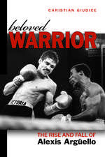 Beloved Warrior: The Rise and Fall of Alexis Argüello