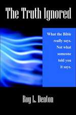 The Truth Ignored: What the Bible Really Says. Not What Someone Told You It Says.