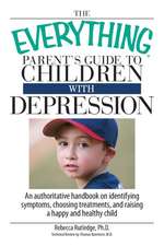 The Everything Parent's Guide to Children with Depression: An Authoritative Handbook on Identifying Symptoms, Choosing Treatments, and Raising a Happy