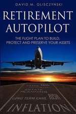 Retirement Autopilot: The Flight Plan to Build, Protect, and Preserve Your Assets