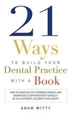 21 Ways to Build Your Dental Practice with a Book: How to Stand Out in a Crowded Market and Dramatically Differentiate Yourself as the Authority, Cele