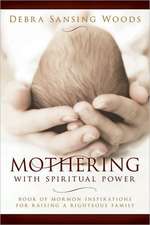 Mothering with Spiritual Power: Book of Mormon Inspirations for Raising a Righteous Family