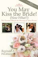 You May Kiss the Bride! (Now What?): The Essential Plan for the Marriage of Your Dreams