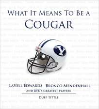 What It Means to Be a Cougar: LaVell Edwards, Bronco Mendenhall and Brigham Young University's Greatest Players