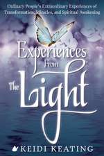 Experiences from the Light: Ordinary People S Extraordinary Experiences of Transformation, Miracles, and Spiritual Awakening