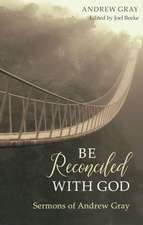 Be Reconciled with God: Sermons of Andrew Gray