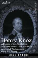 Henry Knox: A Soldier of the Revolution, Major-General in the Continental Army and Washington's Chief of Artillery