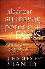 Cómo alcanzar su mayor potencial para Dios: Nunca se conforme con menos de lo que Él puede darle