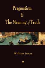 Pragmatism and the Meaning of Truth (Works of William James): Their Principles and Practice