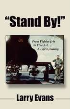 Stand By!: From Fighter Jets to Fine Art . . . a Life's Journey