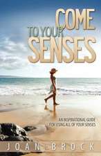 Come to Your Senses: An Inspirational Guide for Using All of Your Senses