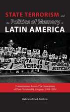 State Terrorism and the Politics of Memory in Latin America: Transmissions Across the Generations of Post-Dictatorship Uruguay, 1984-2004