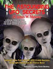 The Astounding UFO Secrets of James W. Moseley: Includes the Full Text of UFO Crash Secrets at Wright Patterson Air Force Base