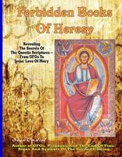 Forbidden Books of Heresy: Revealing the Secrets of the Gnostic Scriptures from UFOs to Jesus' Love of Mary