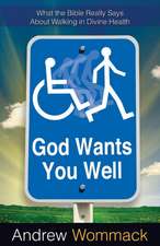 God Wants You Well: What the Bible Really Says about Walking in Divine Health