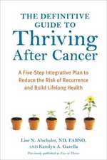 The Definitive Guide to Thriving After Cancer: A Five-Step Integrative Plan to Reduce the Risk of Recurrence and Build Lifelong Health