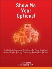 Show Me Your Options! the Guide to Complete Confidence for Every Stock and Options Trader Seeking Consistent, Predictable Returns