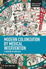 Modern Colonization By Medical Intervention: U.s. Medicine In Puerto Rico: Studies in Critical Social Sciences, Volume 58