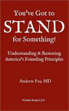 You've Got to Stand for Something: A Guide to Understanding and Restoring America's Founding Principles